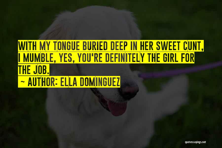 Ella Dominguez Quotes: With My Tongue Buried Deep In Her Sweet Cunt, I Mumble, Yes, You're Definitely The Girl For The Job.