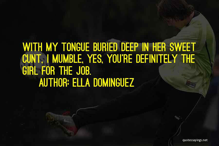 Ella Dominguez Quotes: With My Tongue Buried Deep In Her Sweet Cunt, I Mumble, Yes, You're Definitely The Girl For The Job.