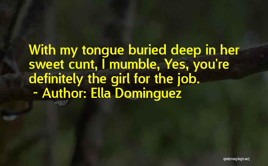 Ella Dominguez Quotes: With My Tongue Buried Deep In Her Sweet Cunt, I Mumble, Yes, You're Definitely The Girl For The Job.