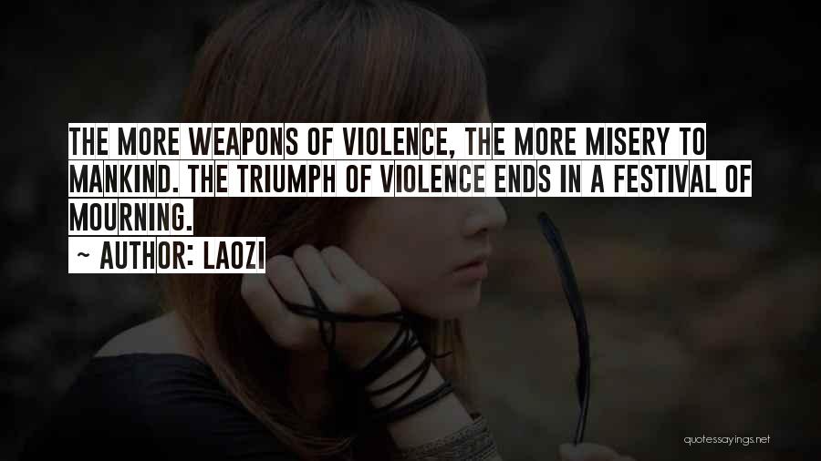 Laozi Quotes: The More Weapons Of Violence, The More Misery To Mankind. The Triumph Of Violence Ends In A Festival Of Mourning.