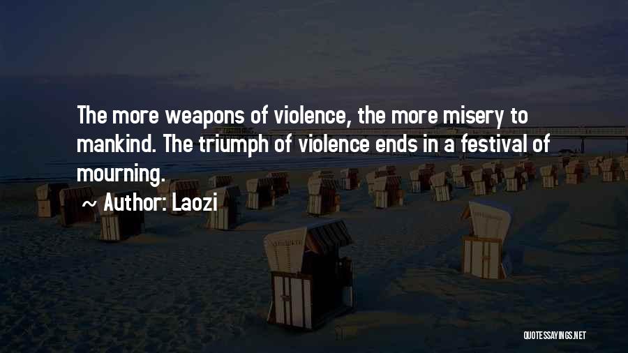 Laozi Quotes: The More Weapons Of Violence, The More Misery To Mankind. The Triumph Of Violence Ends In A Festival Of Mourning.