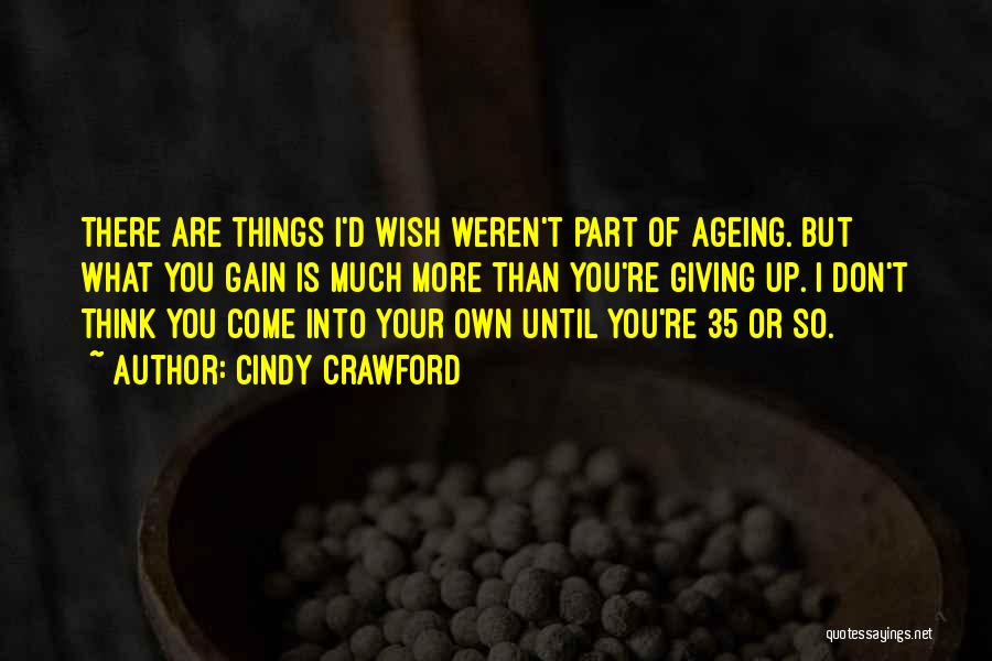 Cindy Crawford Quotes: There Are Things I'd Wish Weren't Part Of Ageing. But What You Gain Is Much More Than You're Giving Up.