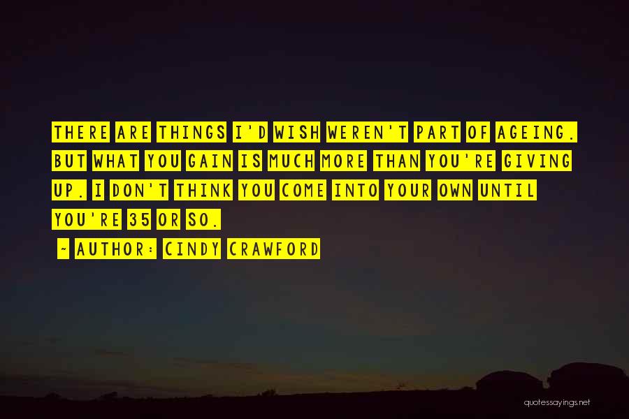 Cindy Crawford Quotes: There Are Things I'd Wish Weren't Part Of Ageing. But What You Gain Is Much More Than You're Giving Up.