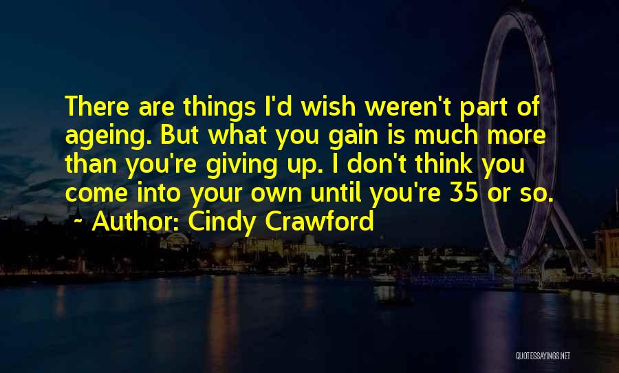 Cindy Crawford Quotes: There Are Things I'd Wish Weren't Part Of Ageing. But What You Gain Is Much More Than You're Giving Up.