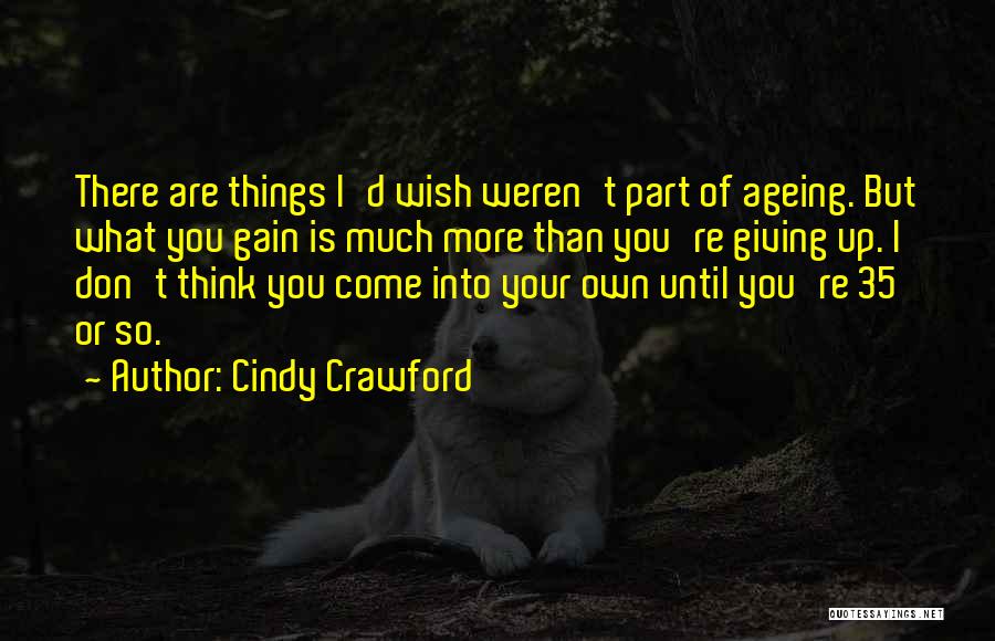 Cindy Crawford Quotes: There Are Things I'd Wish Weren't Part Of Ageing. But What You Gain Is Much More Than You're Giving Up.