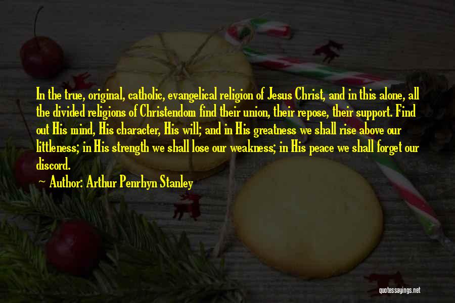 Arthur Penrhyn Stanley Quotes: In The True, Original, Catholic, Evangelical Religion Of Jesus Christ, And In This Alone, All The Divided Religions Of Christendom