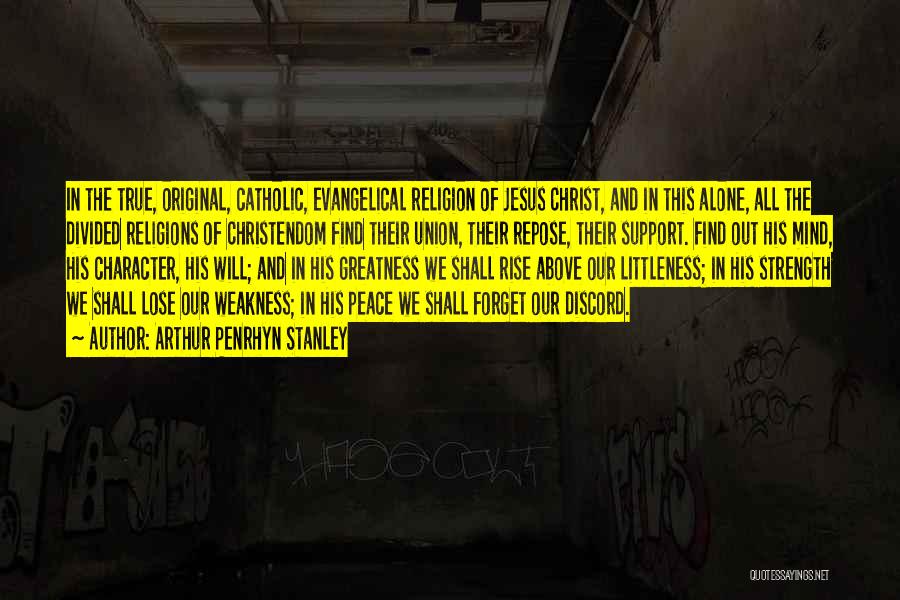 Arthur Penrhyn Stanley Quotes: In The True, Original, Catholic, Evangelical Religion Of Jesus Christ, And In This Alone, All The Divided Religions Of Christendom