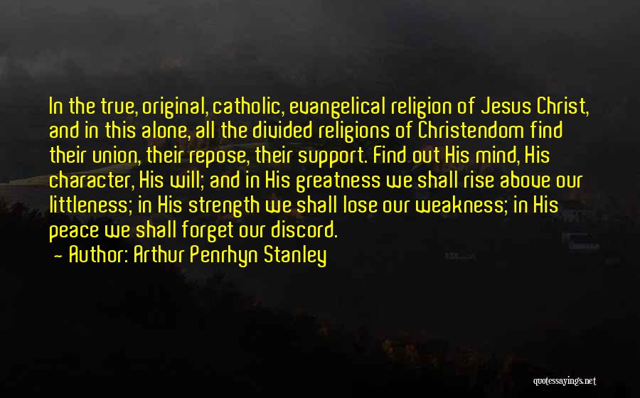 Arthur Penrhyn Stanley Quotes: In The True, Original, Catholic, Evangelical Religion Of Jesus Christ, And In This Alone, All The Divided Religions Of Christendom