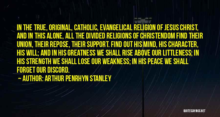 Arthur Penrhyn Stanley Quotes: In The True, Original, Catholic, Evangelical Religion Of Jesus Christ, And In This Alone, All The Divided Religions Of Christendom