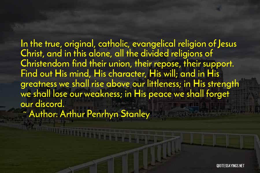 Arthur Penrhyn Stanley Quotes: In The True, Original, Catholic, Evangelical Religion Of Jesus Christ, And In This Alone, All The Divided Religions Of Christendom