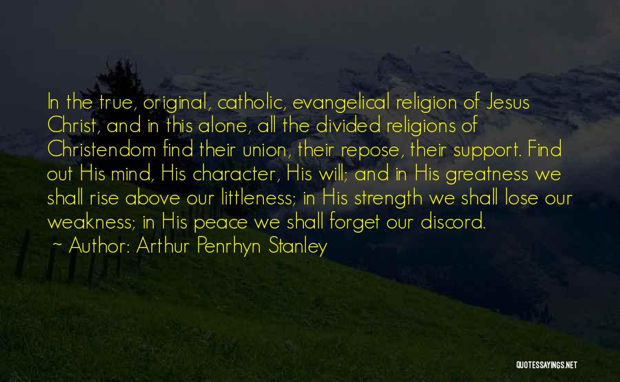 Arthur Penrhyn Stanley Quotes: In The True, Original, Catholic, Evangelical Religion Of Jesus Christ, And In This Alone, All The Divided Religions Of Christendom