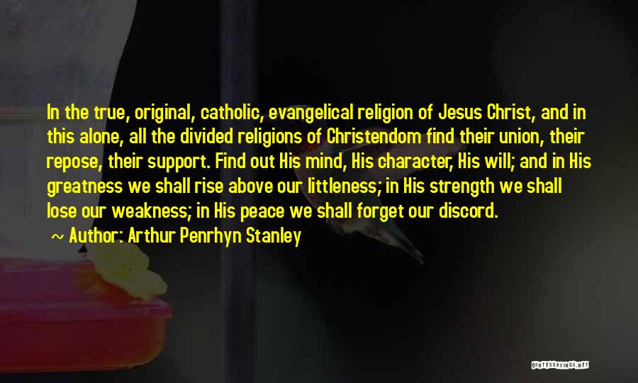 Arthur Penrhyn Stanley Quotes: In The True, Original, Catholic, Evangelical Religion Of Jesus Christ, And In This Alone, All The Divided Religions Of Christendom
