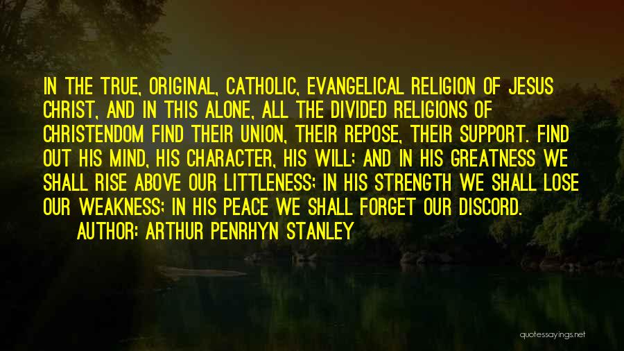 Arthur Penrhyn Stanley Quotes: In The True, Original, Catholic, Evangelical Religion Of Jesus Christ, And In This Alone, All The Divided Religions Of Christendom