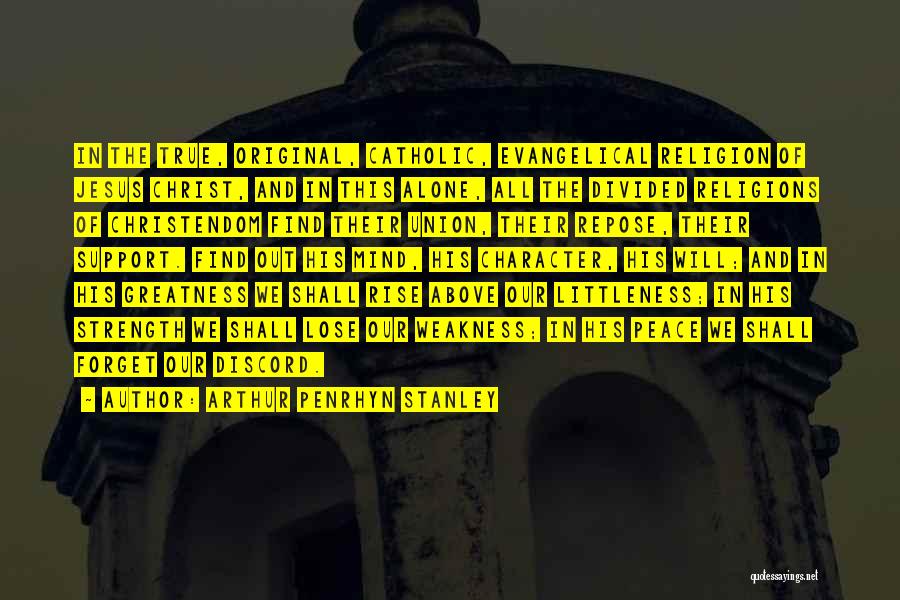 Arthur Penrhyn Stanley Quotes: In The True, Original, Catholic, Evangelical Religion Of Jesus Christ, And In This Alone, All The Divided Religions Of Christendom