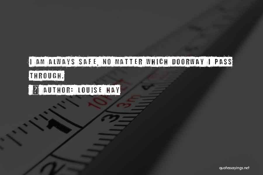 Louise Hay Quotes: I Am Always Safe, No Matter Which Doorway I Pass Through.