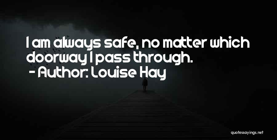 Louise Hay Quotes: I Am Always Safe, No Matter Which Doorway I Pass Through.