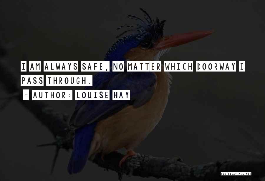 Louise Hay Quotes: I Am Always Safe, No Matter Which Doorway I Pass Through.