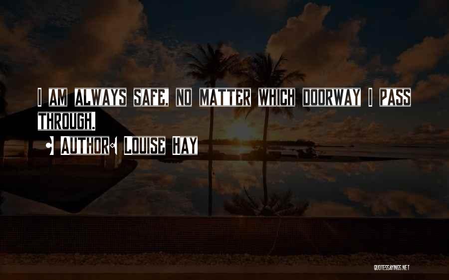 Louise Hay Quotes: I Am Always Safe, No Matter Which Doorway I Pass Through.