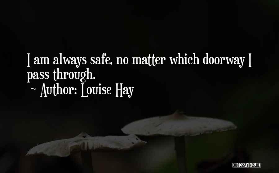 Louise Hay Quotes: I Am Always Safe, No Matter Which Doorway I Pass Through.