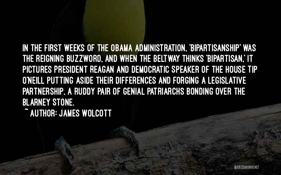 James Wolcott Quotes: In The First Weeks Of The Obama Administration, 'bipartisanship' Was The Reigning Buzzword, And When The Beltway Thinks 'bipartisan,' It