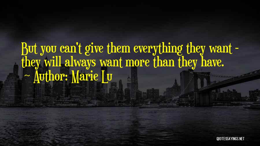 Marie Lu Quotes: But You Can't Give Them Everything They Want - They Will Always Want More Than They Have.