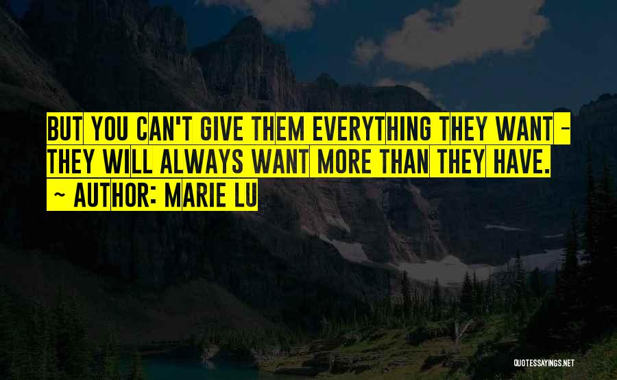 Marie Lu Quotes: But You Can't Give Them Everything They Want - They Will Always Want More Than They Have.