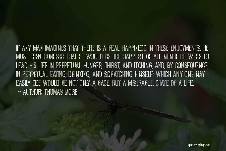 Thomas More Quotes: If Any Man Imagines That There Is A Real Happiness In These Enjoyments, He Must Then Confess That He Would