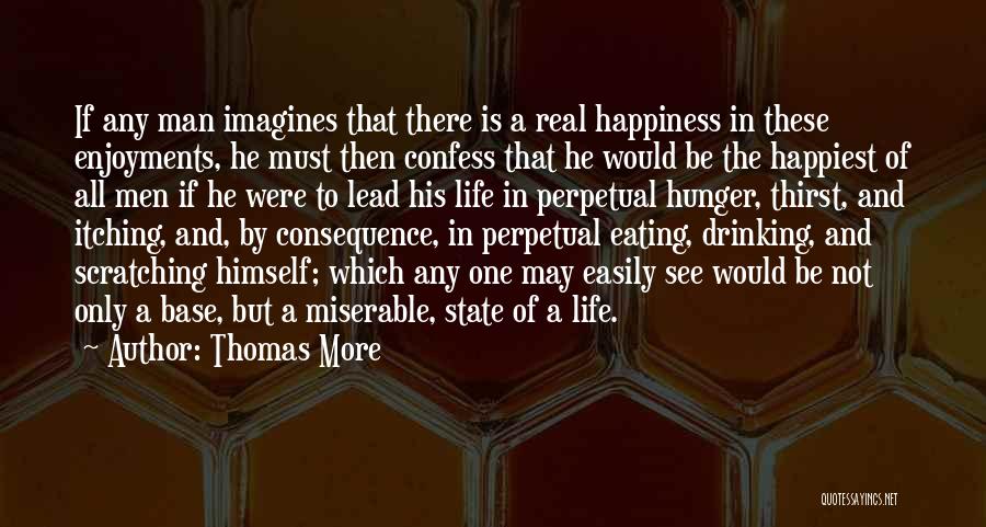 Thomas More Quotes: If Any Man Imagines That There Is A Real Happiness In These Enjoyments, He Must Then Confess That He Would