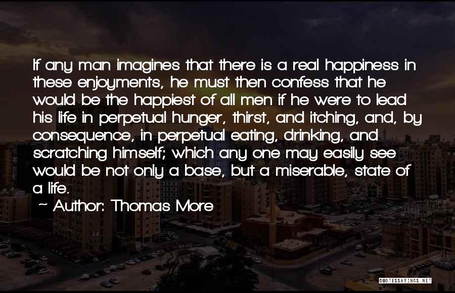Thomas More Quotes: If Any Man Imagines That There Is A Real Happiness In These Enjoyments, He Must Then Confess That He Would