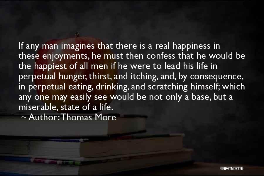 Thomas More Quotes: If Any Man Imagines That There Is A Real Happiness In These Enjoyments, He Must Then Confess That He Would