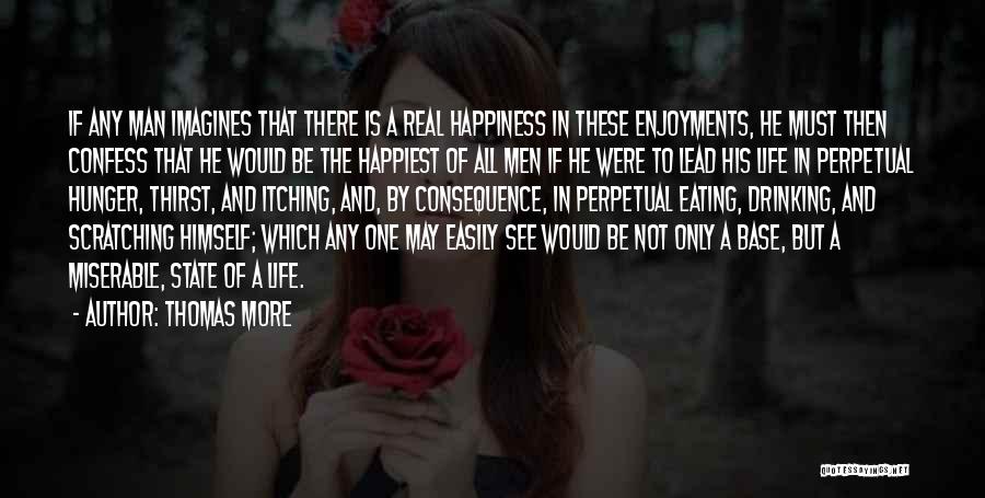 Thomas More Quotes: If Any Man Imagines That There Is A Real Happiness In These Enjoyments, He Must Then Confess That He Would