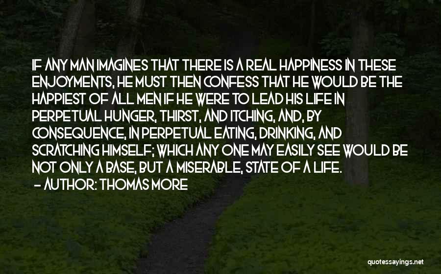 Thomas More Quotes: If Any Man Imagines That There Is A Real Happiness In These Enjoyments, He Must Then Confess That He Would