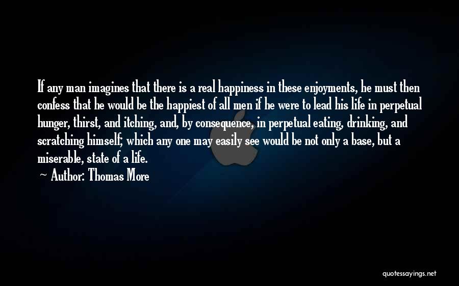 Thomas More Quotes: If Any Man Imagines That There Is A Real Happiness In These Enjoyments, He Must Then Confess That He Would