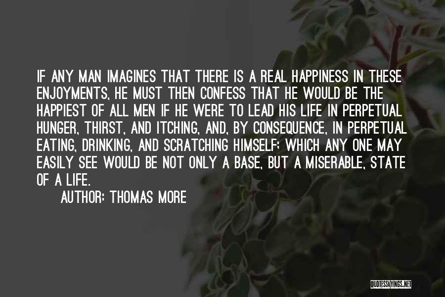 Thomas More Quotes: If Any Man Imagines That There Is A Real Happiness In These Enjoyments, He Must Then Confess That He Would
