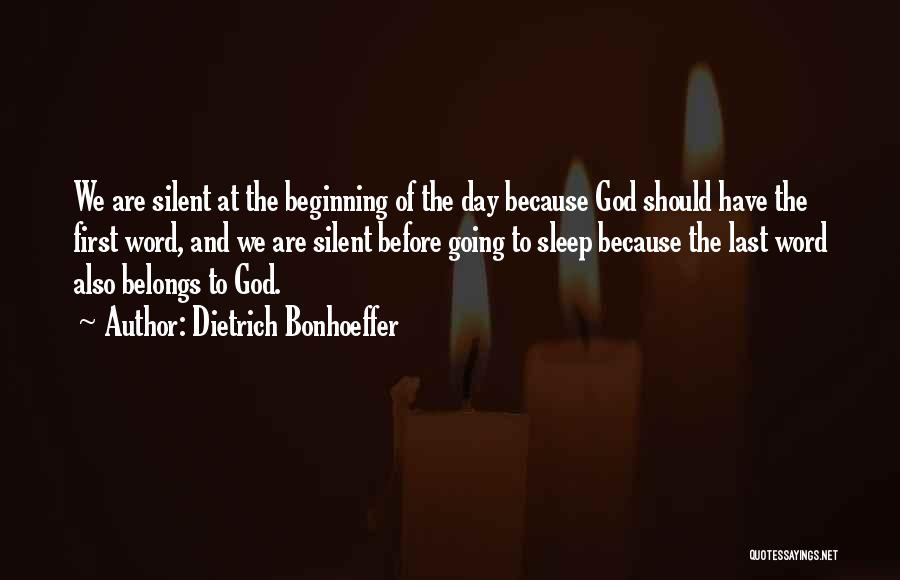 Dietrich Bonhoeffer Quotes: We Are Silent At The Beginning Of The Day Because God Should Have The First Word, And We Are Silent