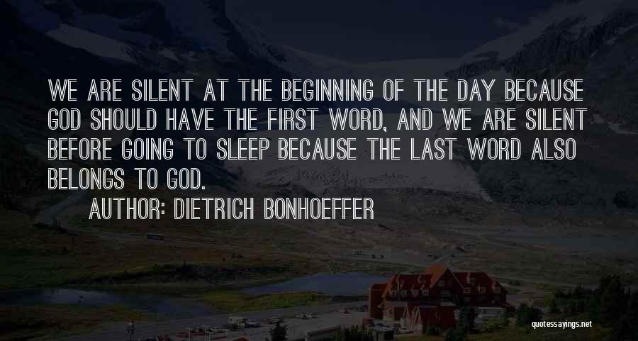 Dietrich Bonhoeffer Quotes: We Are Silent At The Beginning Of The Day Because God Should Have The First Word, And We Are Silent