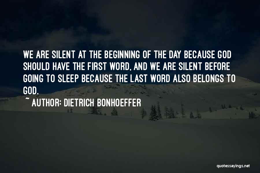 Dietrich Bonhoeffer Quotes: We Are Silent At The Beginning Of The Day Because God Should Have The First Word, And We Are Silent