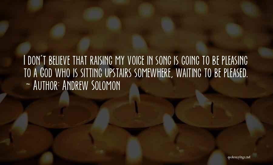 Andrew Solomon Quotes: I Don't Believe That Raising My Voice In Song Is Going To Be Pleasing To A God Who Is Sitting