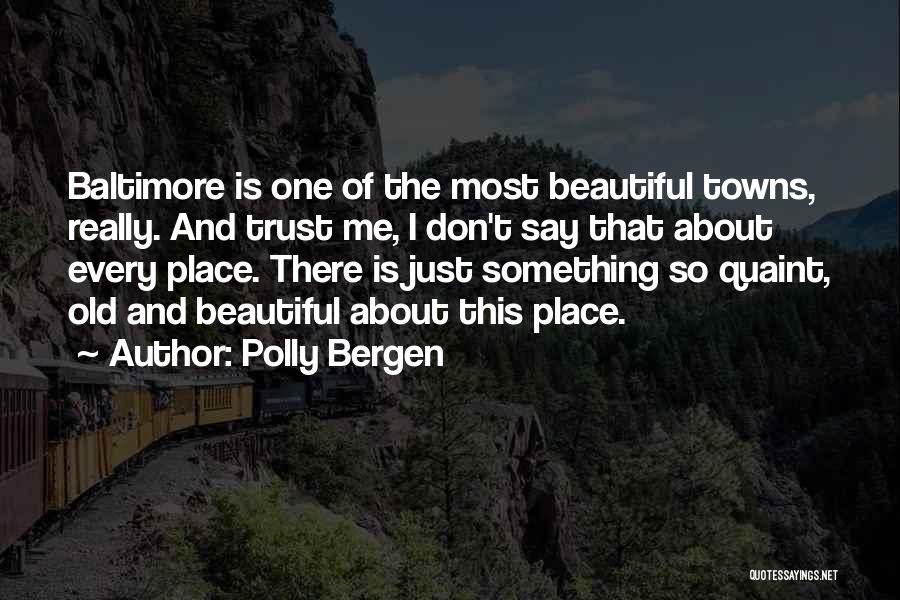 Polly Bergen Quotes: Baltimore Is One Of The Most Beautiful Towns, Really. And Trust Me, I Don't Say That About Every Place. There