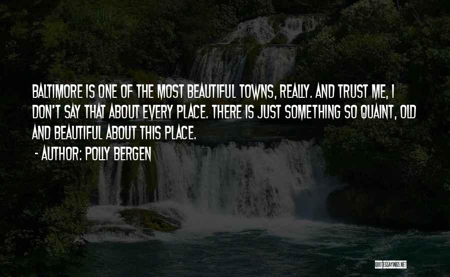 Polly Bergen Quotes: Baltimore Is One Of The Most Beautiful Towns, Really. And Trust Me, I Don't Say That About Every Place. There