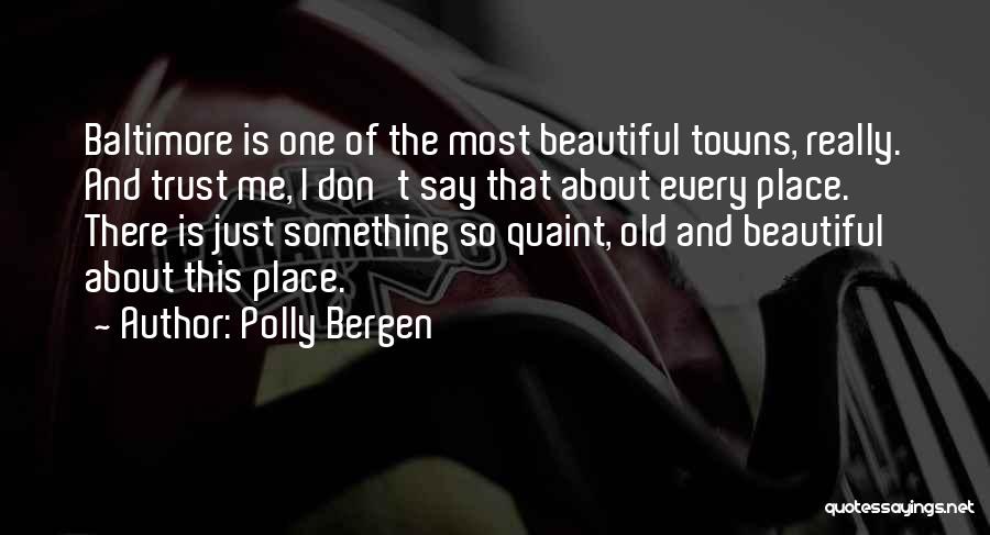 Polly Bergen Quotes: Baltimore Is One Of The Most Beautiful Towns, Really. And Trust Me, I Don't Say That About Every Place. There