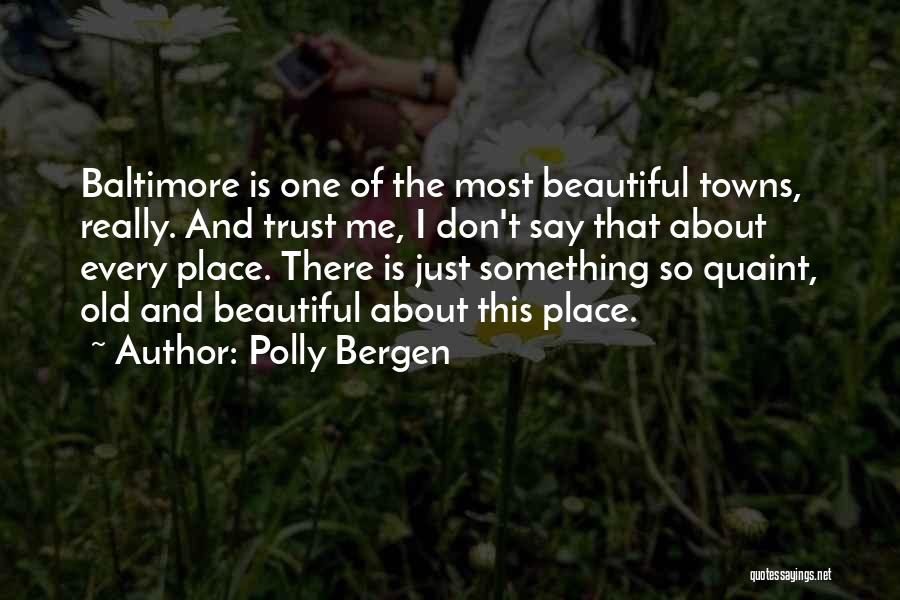 Polly Bergen Quotes: Baltimore Is One Of The Most Beautiful Towns, Really. And Trust Me, I Don't Say That About Every Place. There