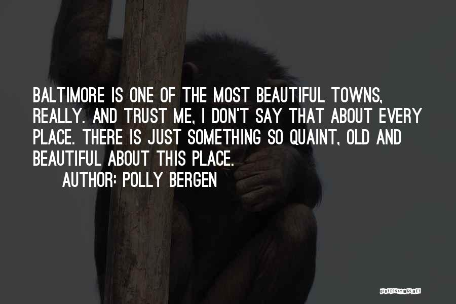 Polly Bergen Quotes: Baltimore Is One Of The Most Beautiful Towns, Really. And Trust Me, I Don't Say That About Every Place. There