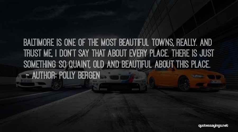 Polly Bergen Quotes: Baltimore Is One Of The Most Beautiful Towns, Really. And Trust Me, I Don't Say That About Every Place. There