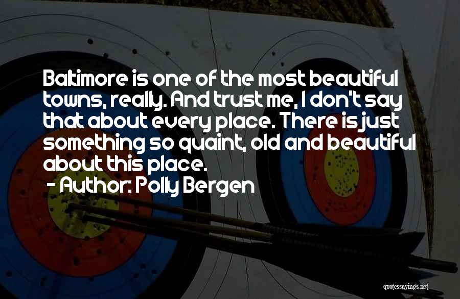 Polly Bergen Quotes: Baltimore Is One Of The Most Beautiful Towns, Really. And Trust Me, I Don't Say That About Every Place. There