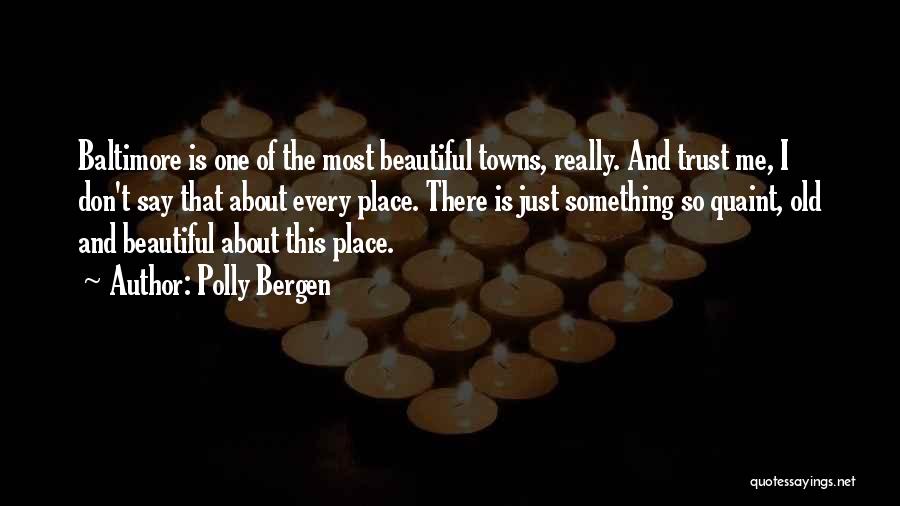 Polly Bergen Quotes: Baltimore Is One Of The Most Beautiful Towns, Really. And Trust Me, I Don't Say That About Every Place. There