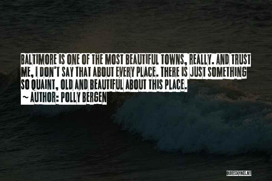 Polly Bergen Quotes: Baltimore Is One Of The Most Beautiful Towns, Really. And Trust Me, I Don't Say That About Every Place. There