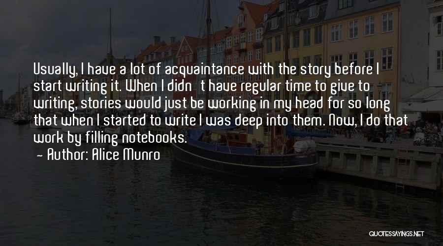 Alice Munro Quotes: Usually, I Have A Lot Of Acquaintance With The Story Before I Start Writing It. When I Didn't Have Regular