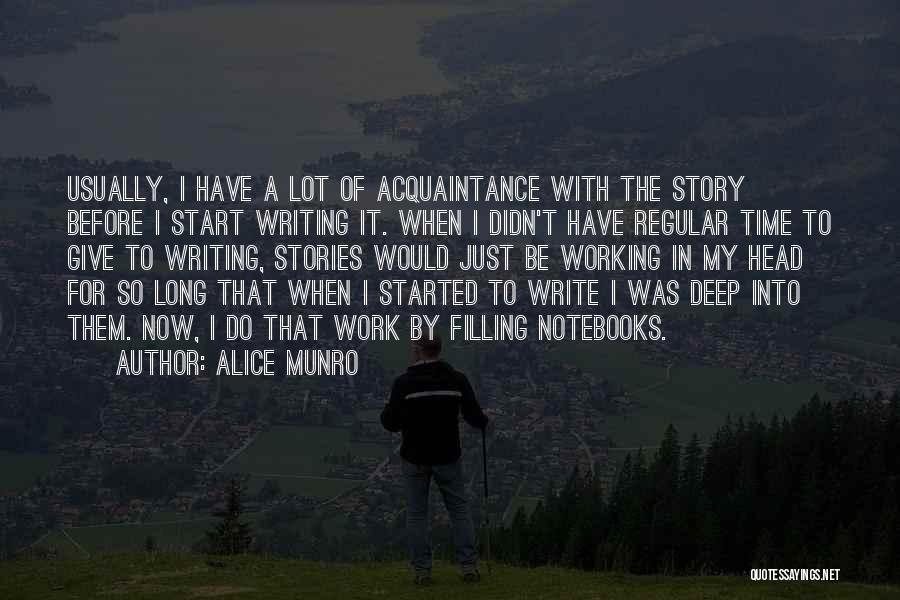 Alice Munro Quotes: Usually, I Have A Lot Of Acquaintance With The Story Before I Start Writing It. When I Didn't Have Regular