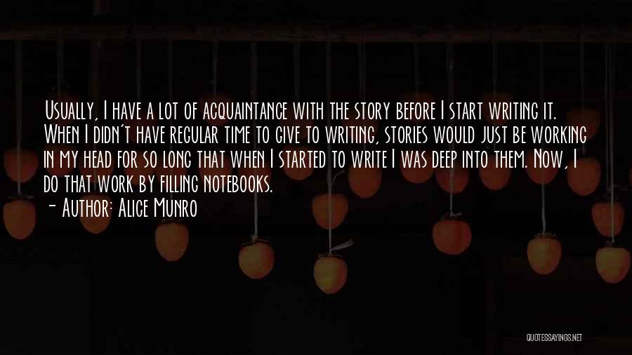 Alice Munro Quotes: Usually, I Have A Lot Of Acquaintance With The Story Before I Start Writing It. When I Didn't Have Regular